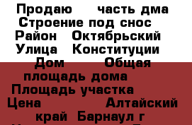 Продаю 1/2 часть дма.Строение под снос. › Район ­ Октябрьский › Улица ­ Конституции › Дом ­ 31 › Общая площадь дома ­ 78 › Площадь участка ­ 360 › Цена ­ 800 000 - Алтайский край, Барнаул г. Недвижимость » Дома, коттеджи, дачи продажа   . Алтайский край